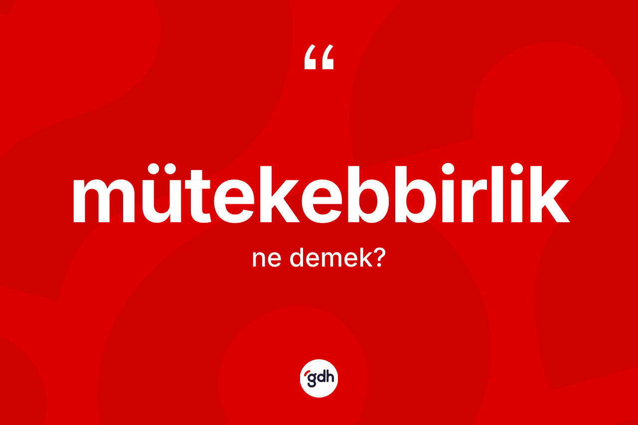 Mütekebbirlik kelimesi ne demek? Mütekebbirlik kelimesinin TDK'ya göre açıklaması nedir?