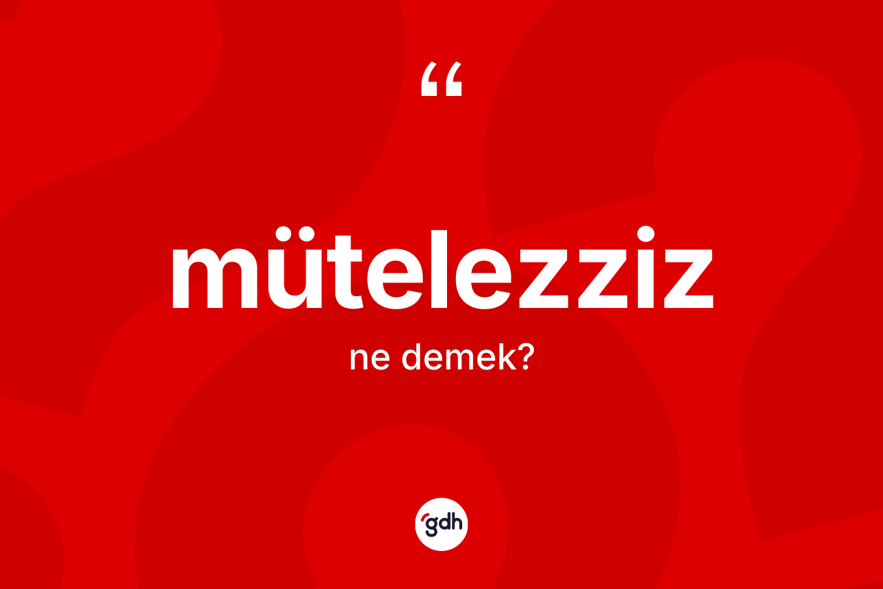 Mütelezziz kelimesi ne demek? Mütelezziz kelimesinin kaç farklı anlamı var?