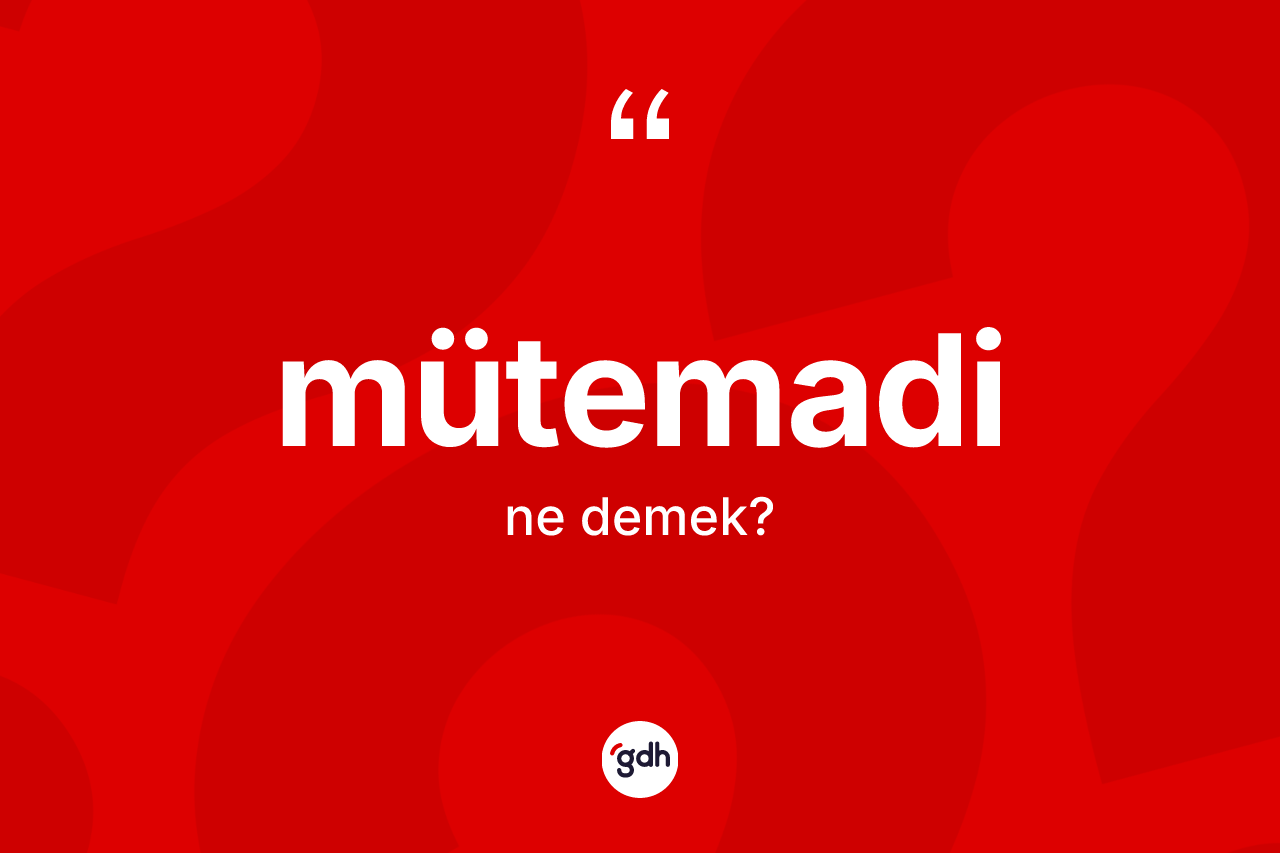 Mütemadi ne anlama gelir?