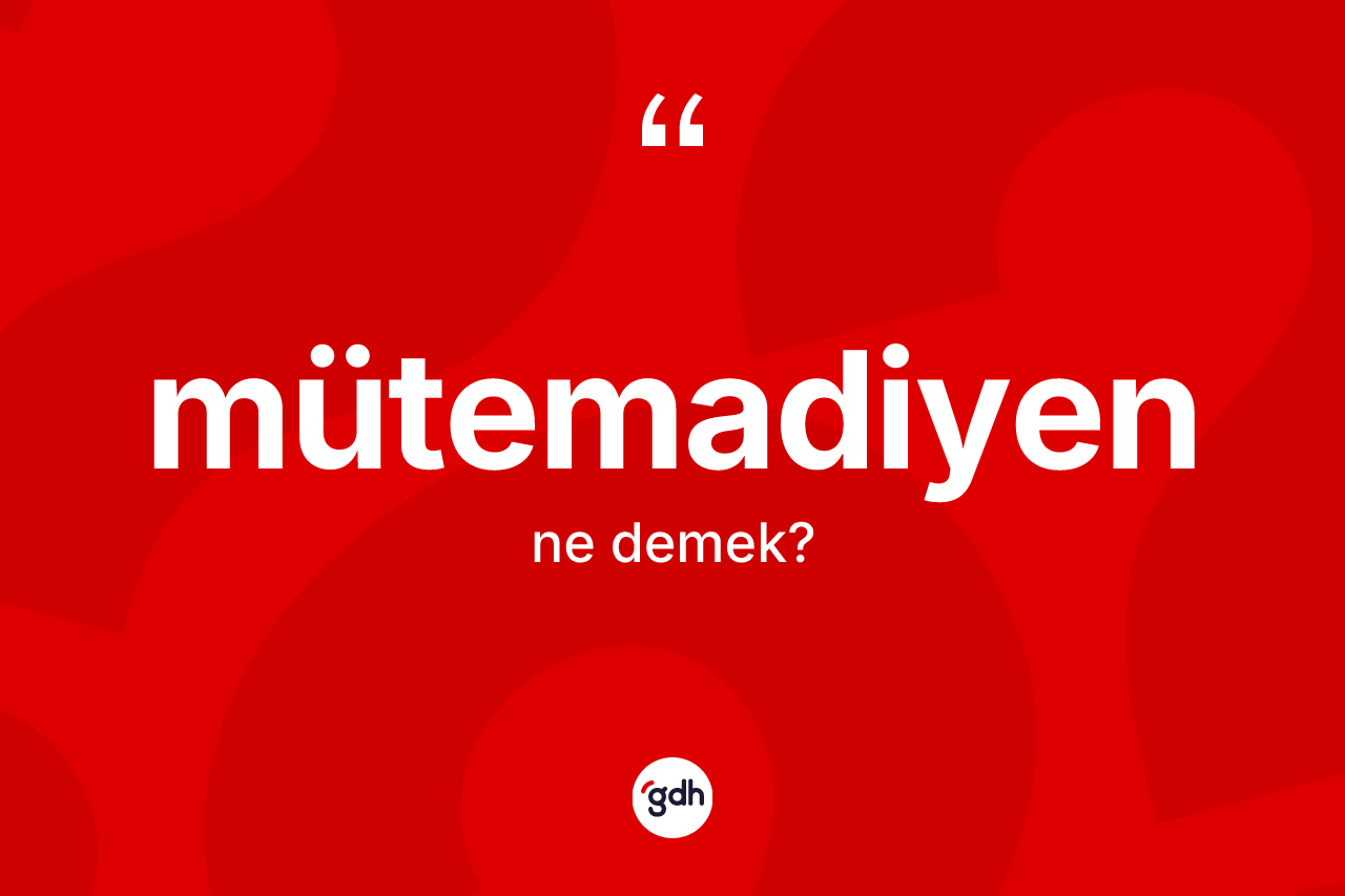 Mütemadiyen kelimesinin sözlükteki tanımı nedir? Mütemadiyen kelimesinin özellikleri nelerdir?