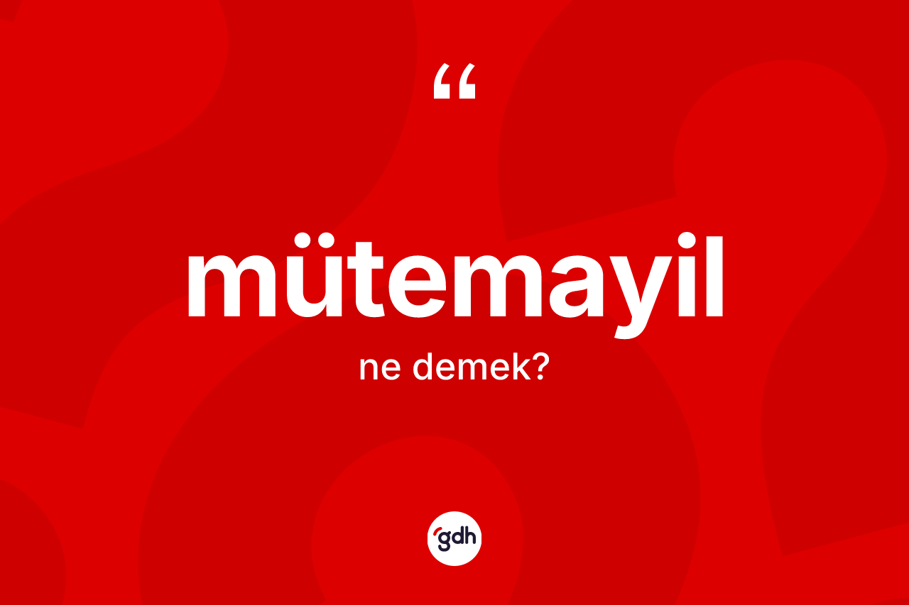 Mütemayil kelimesinin sözlükteki tanımı nedir? Mütemayilin TDK'ya göre anlamı nedir?