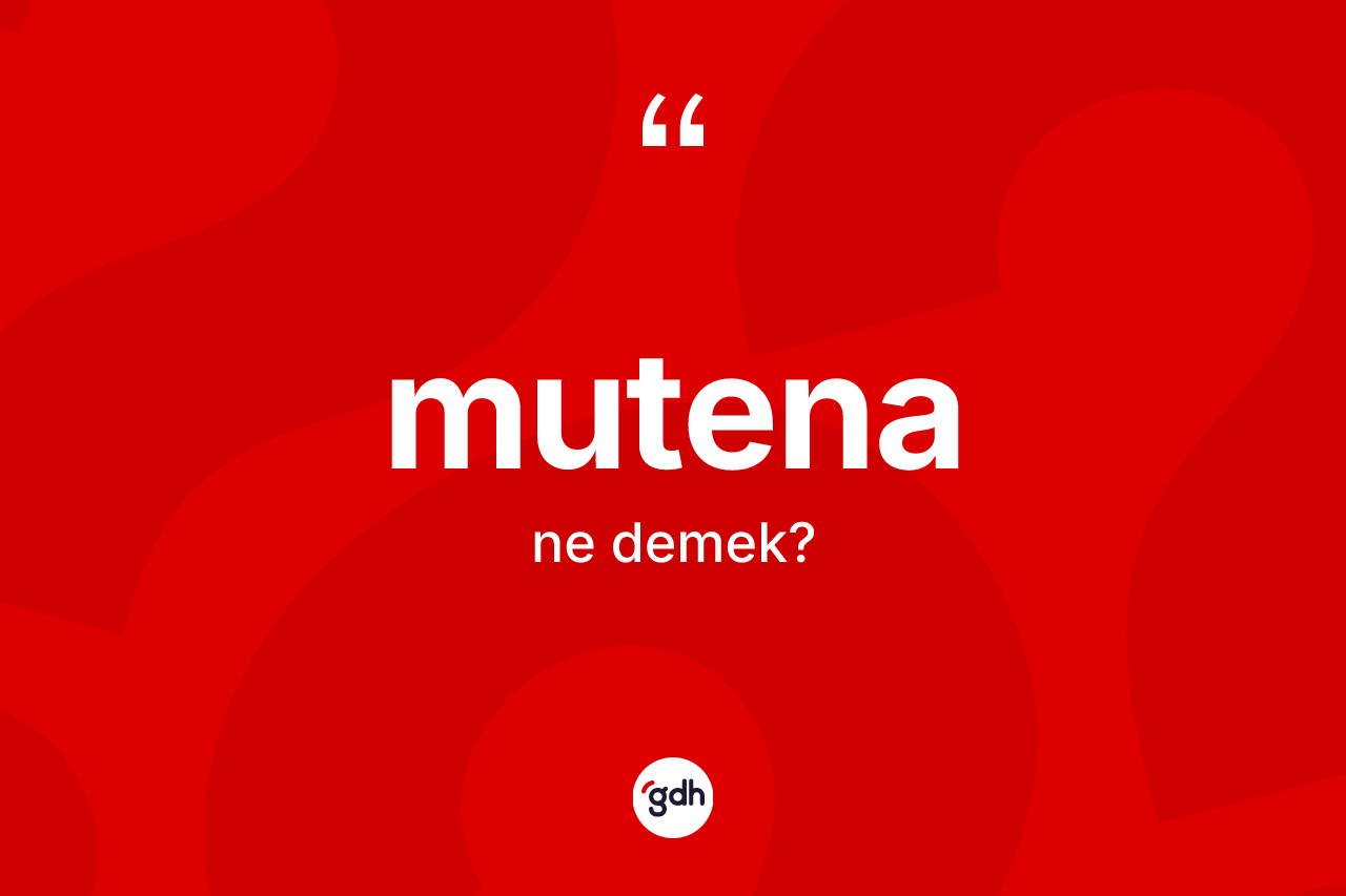 Mutena kelimesinin sözlükteki tanımı nedir? Mutenanın halk arasındaki kullanımı nasıldır?