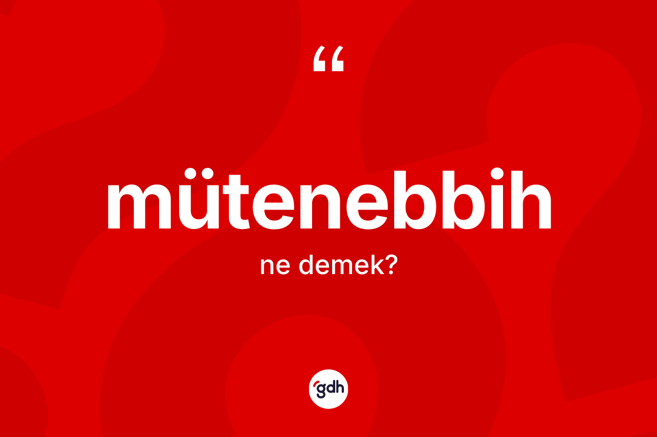 Mütenebbih kelimesinin anlamı nedir? Mütenebbihin sözlükteki anlamı nedir?