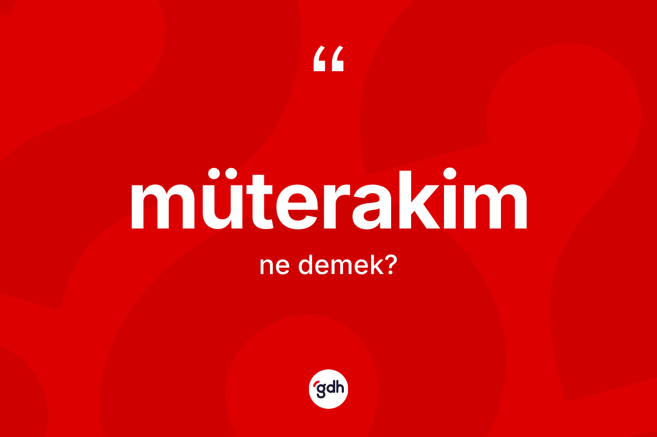 Müterakim kelimesinin sözlükteki tanımı nedir?