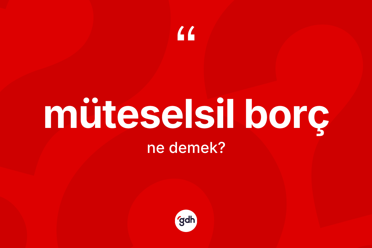 Müteselsil borç kelimesinin tanımı nedir? Müteselsil borcun TDK'ya göre anlamı nedir?