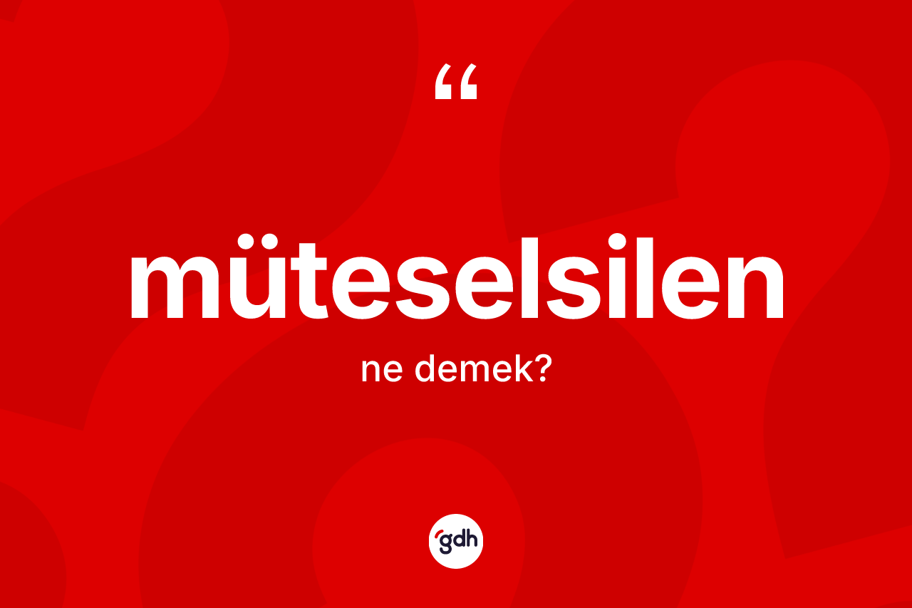 Müteselsilen kelimesi nedir? Müteselsilen kelimesinin TDK anlamı nedir?