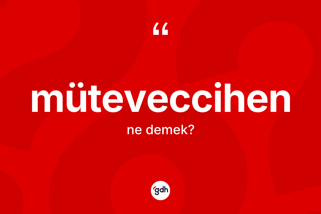 Müteveccihen kelimesinin anlamı nedir? Müteveccihenin halk arasındaki kullanımı nasıldır?