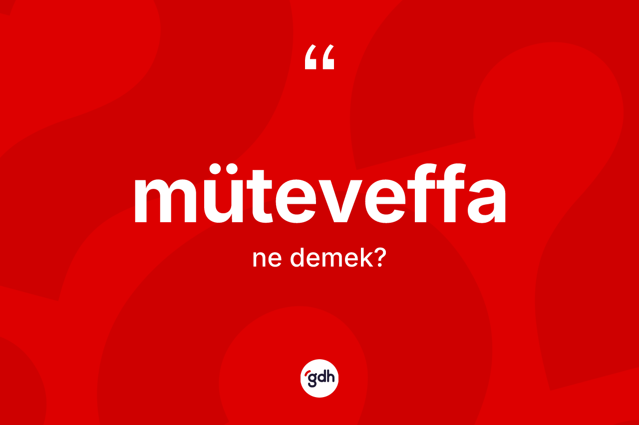 Müteveffa kelimesi ne anlama gelir? Müteveffa kelimesinin kaç farklı anlamı var?
