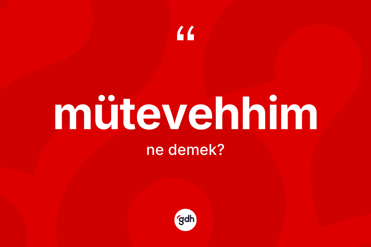 Mütevehhim kelimesinin sözlükteki tanımı nedir? Mütevehhimin TDK'ya göre anlamı nedir?