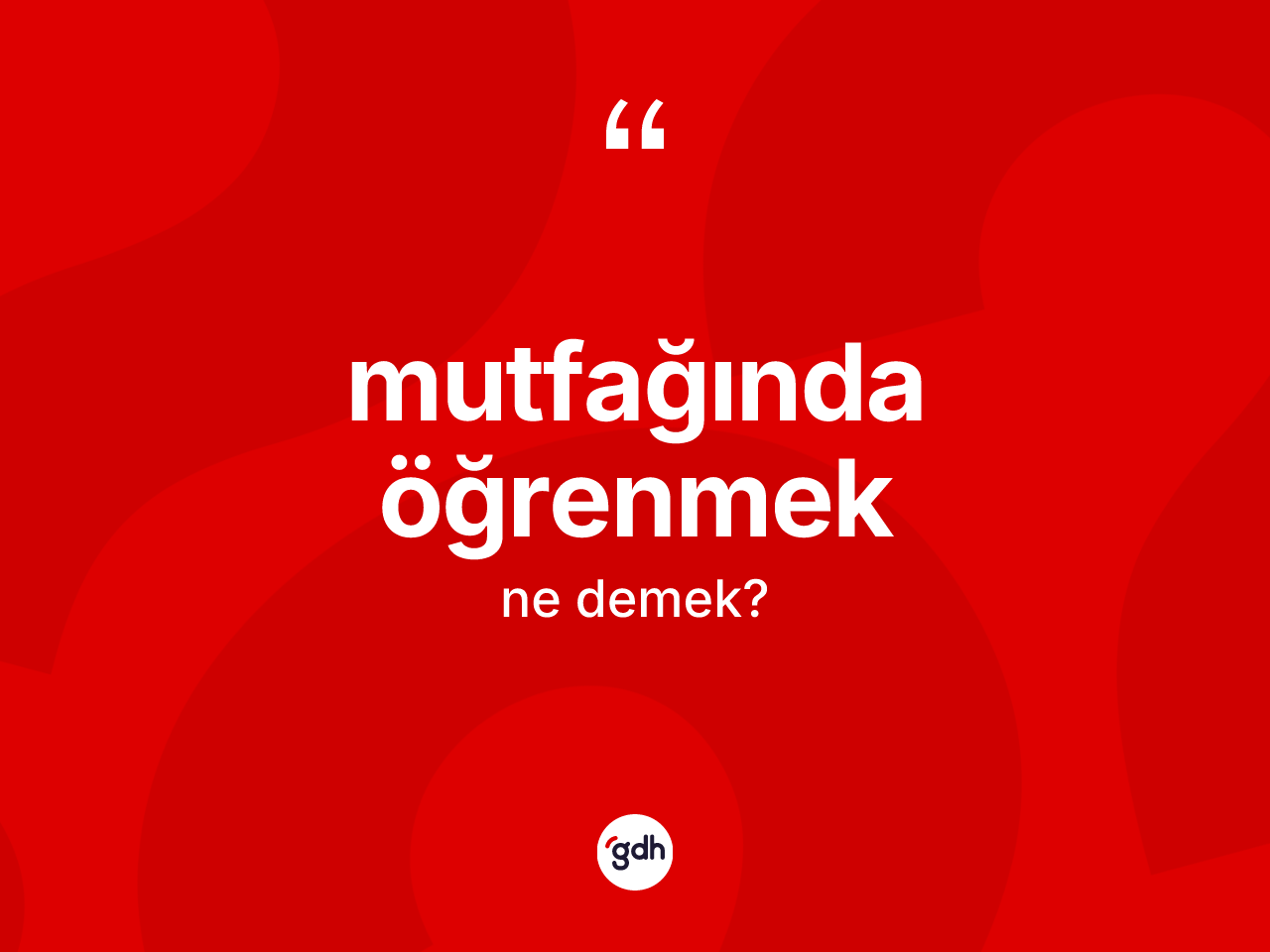 Mutfağında öğrenmek ifadesi nedir? Mutfağında öğrenmek ifadesinin TDK'ya göre anlamı nedir?
