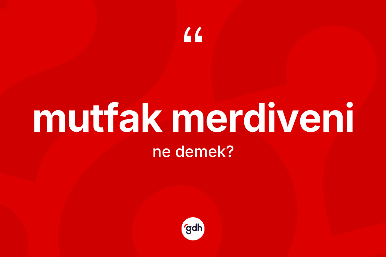 Mutfak merdiveni kelimesinin anlamı nedir? Mutfak merdiveninin kısaca tanımı nedir?