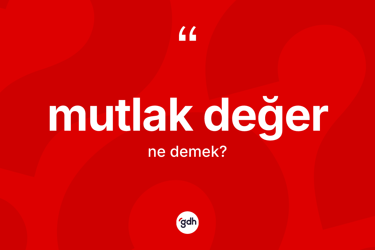 Mutlak değer ne demek? Mutlak değerin sözlükteki anlamı nedir?