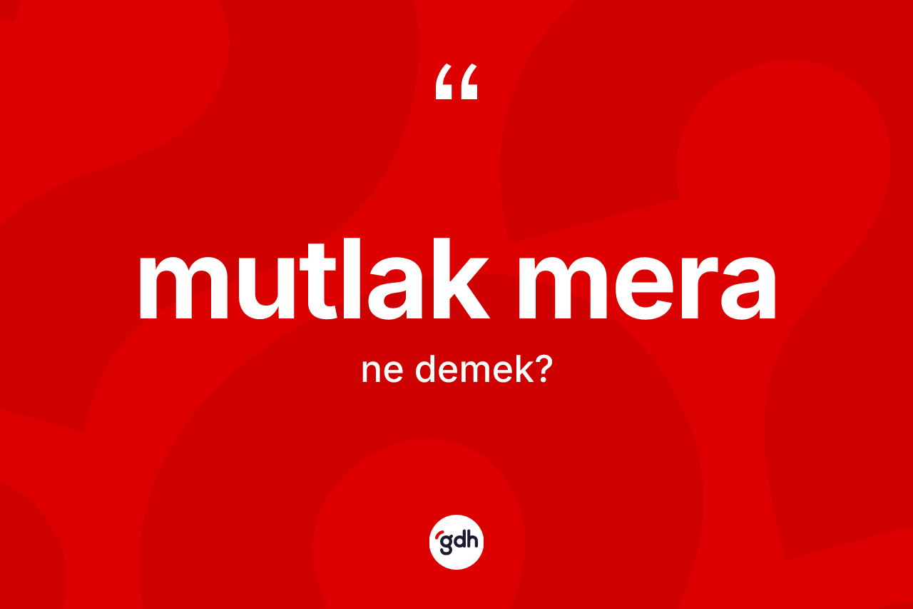 Mutlak mera kelimesinin anlamı nedir? Mutlak meranın TDK'ya göre anlamı nedir?