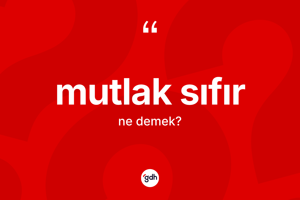 Mutlak sıfır kelimesinin anlamı nedir? Mutlak sıfırın TDK'ya göre anlamı nedir?