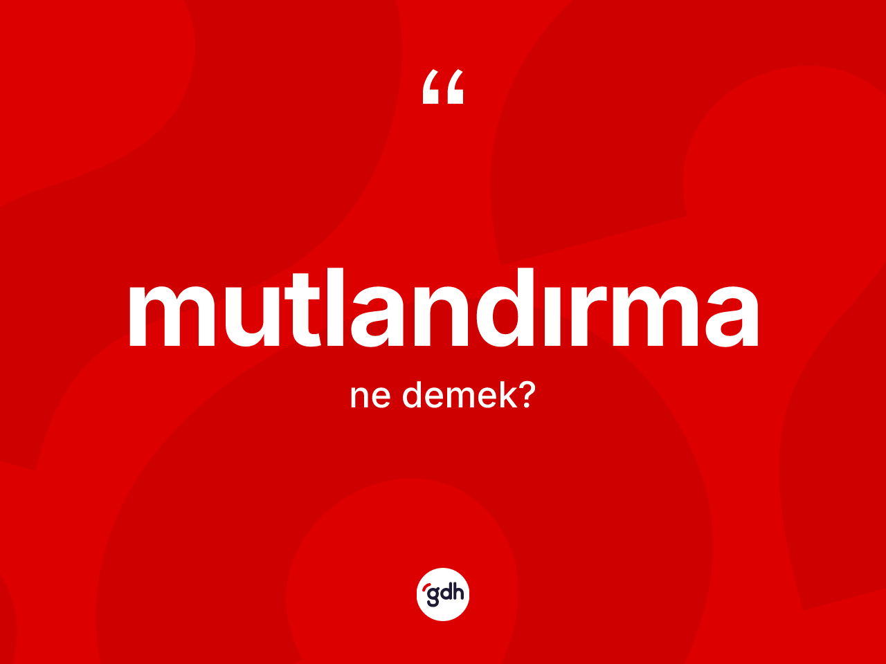Mutlandırma kelimesi ne anlama gelir? Mutlandırma kelimesinin TDK anlamı nedir?
