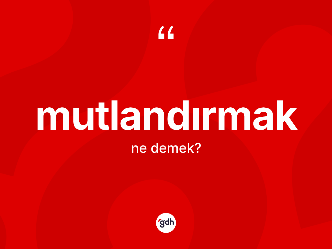 Mutlandırmak kelimesinin anlamı nedir? Mutlandırmak kelimesinin TDK anlamı nedir?