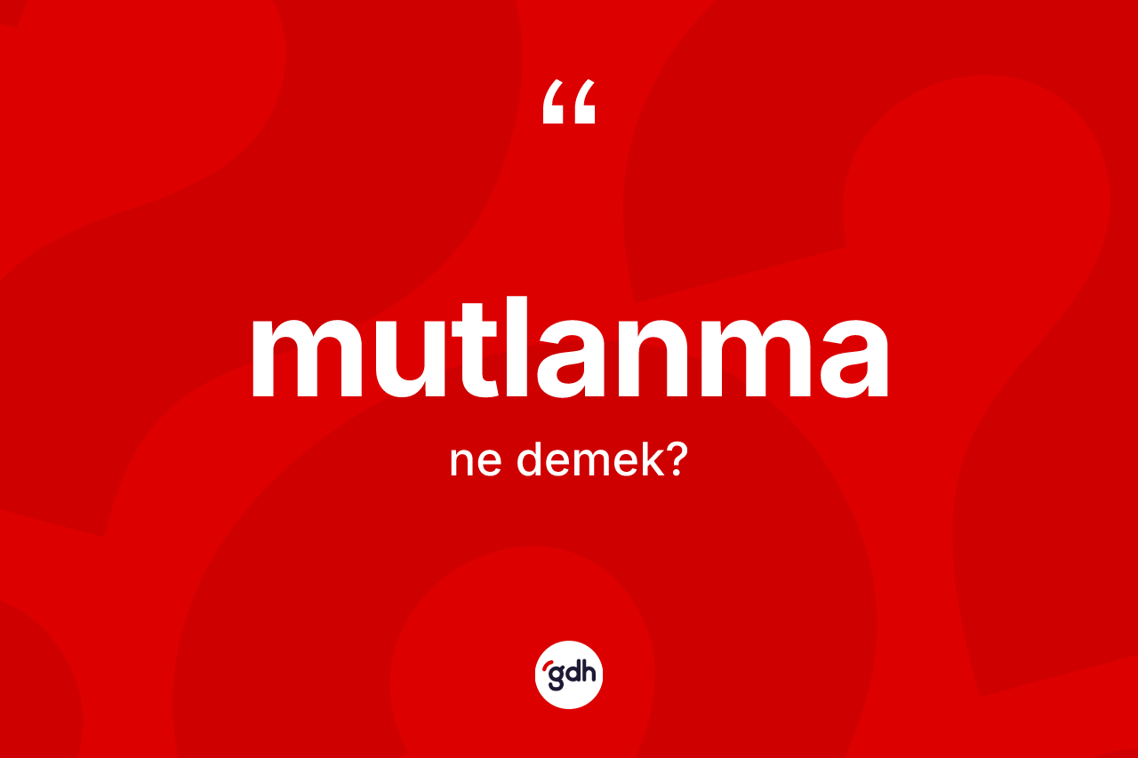 Mutlanma ne anlama gelir? Mutlanma kelimesinin TDK'ya göre açıklaması nedir?