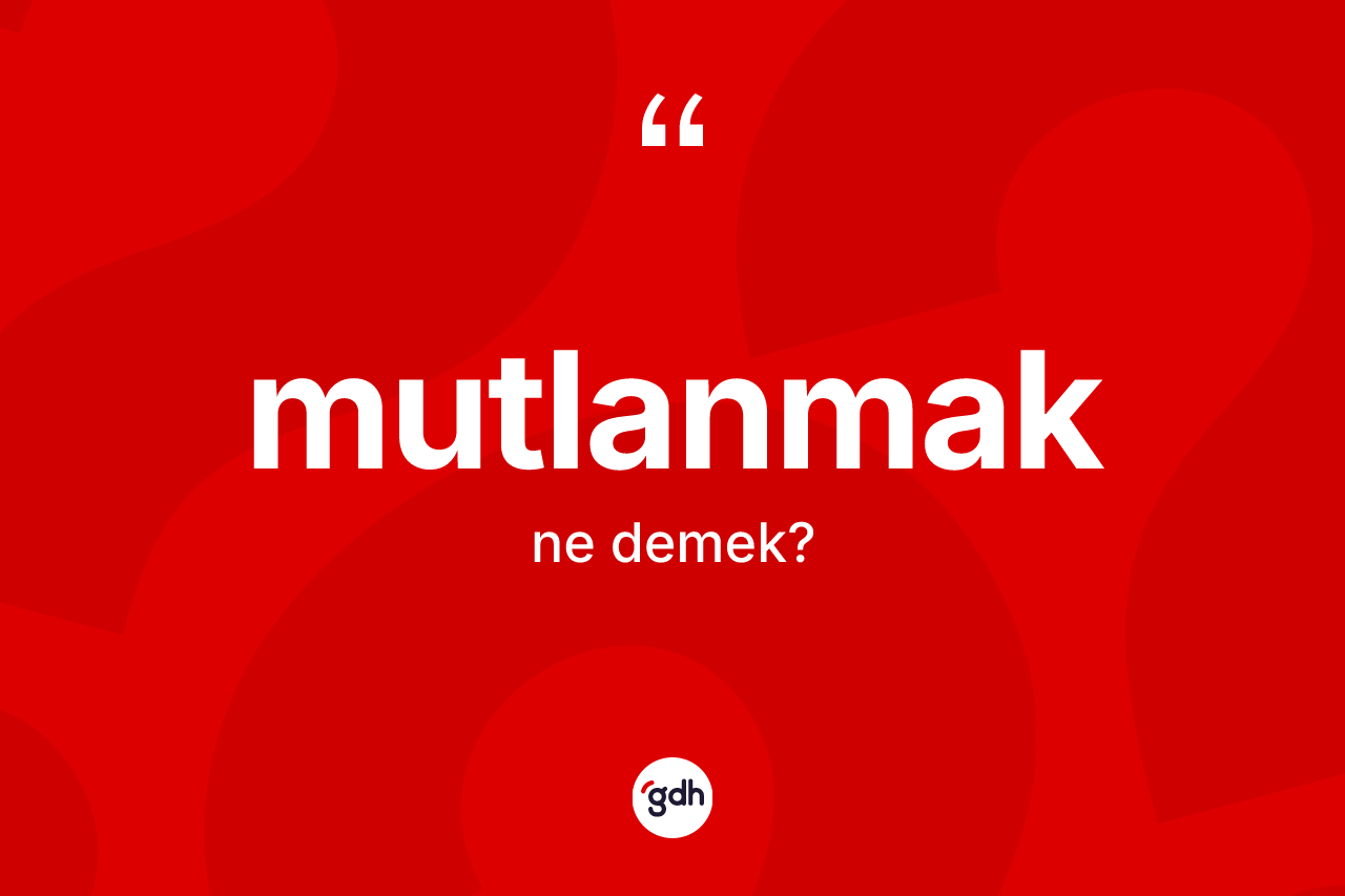 Mutlanmak kelimesinin anlamı nedir? Mutlanmağın TDK'ya göre anlamı nedir?