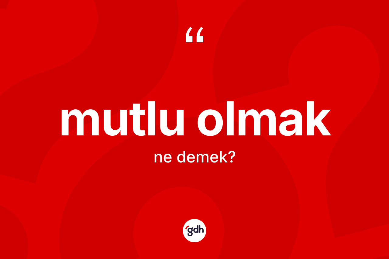 Mutlu olmak ifadesi ne demek? Mutlu olmak ifadesi hangi durumlarda kullanılır
