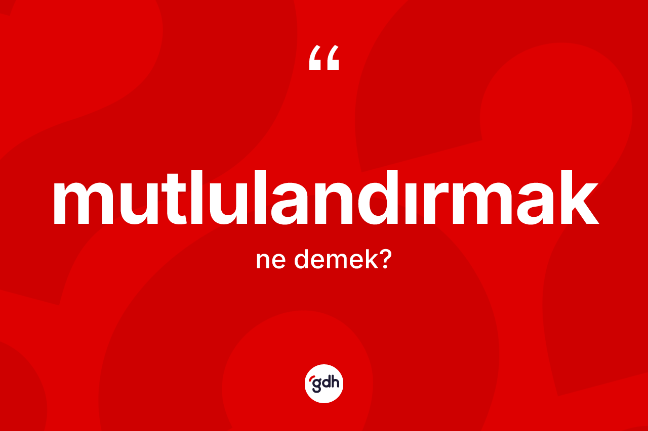 Mutlulandırmak kelimesinin sözlükteki tanımı nedir? Mutlulandırmak kelimesinin TDK anlamı nedir?