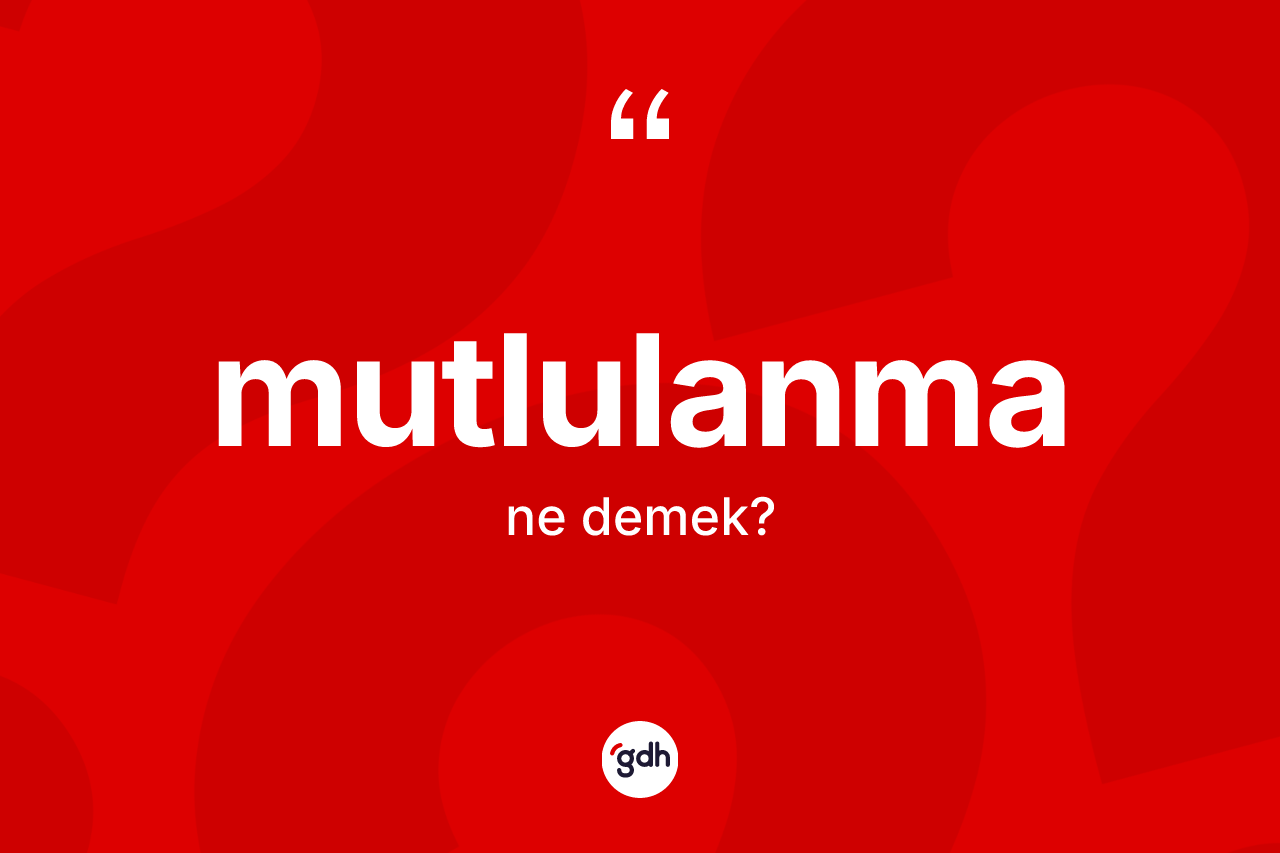 Mutlulanma kelimesinin anlamı nedir? Mutlulanmanın TDK'ya göre anlamı nedir?