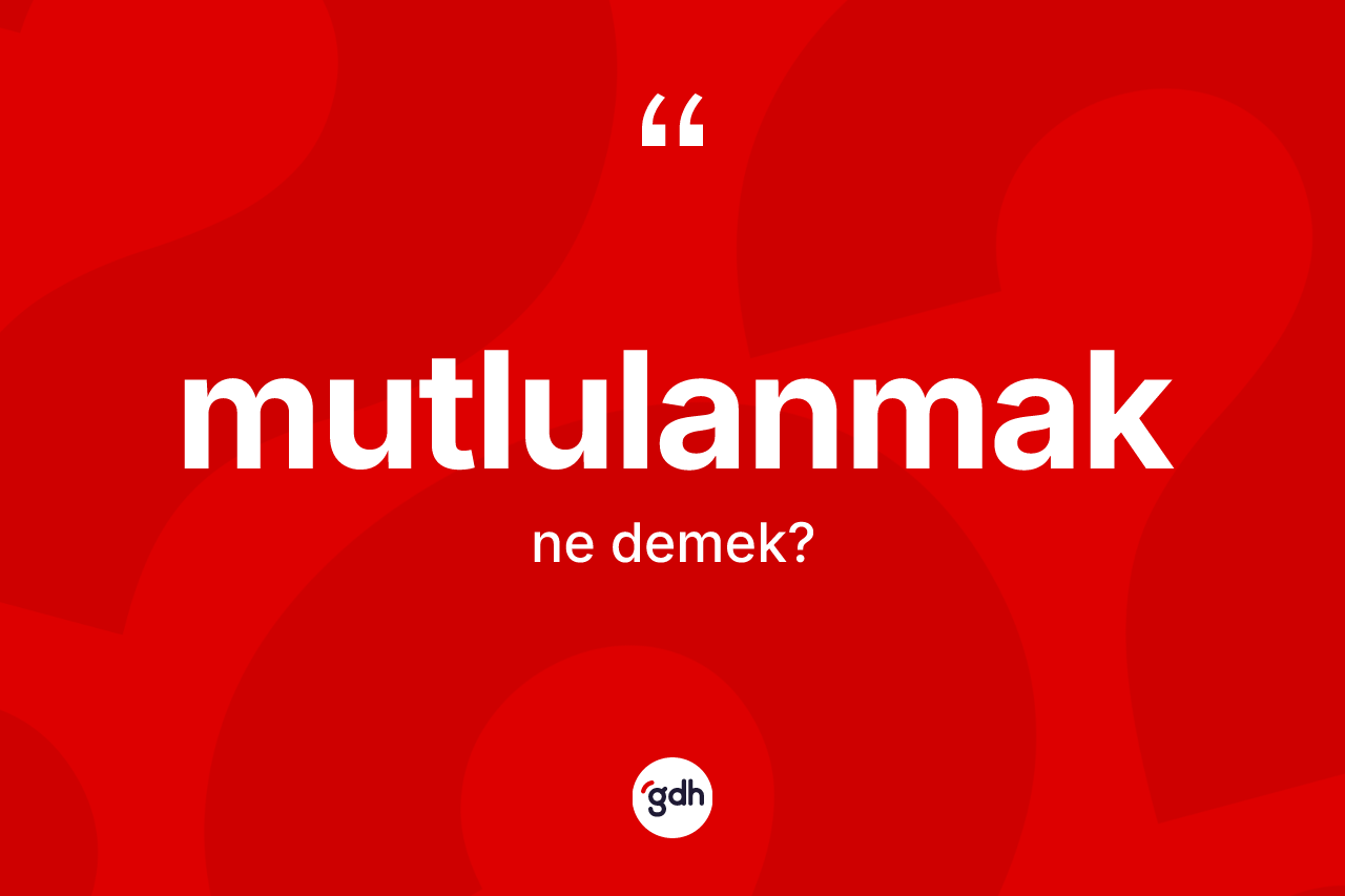 Mutlulanmak kelimesi ne demek? Mutlulanmağın TDK'ya göre anlamı nedir?