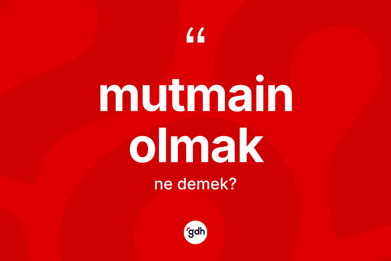 Mutmain olmak ne demektir? Mutmain olmak ifadesi hangi durumlarda kullanılır