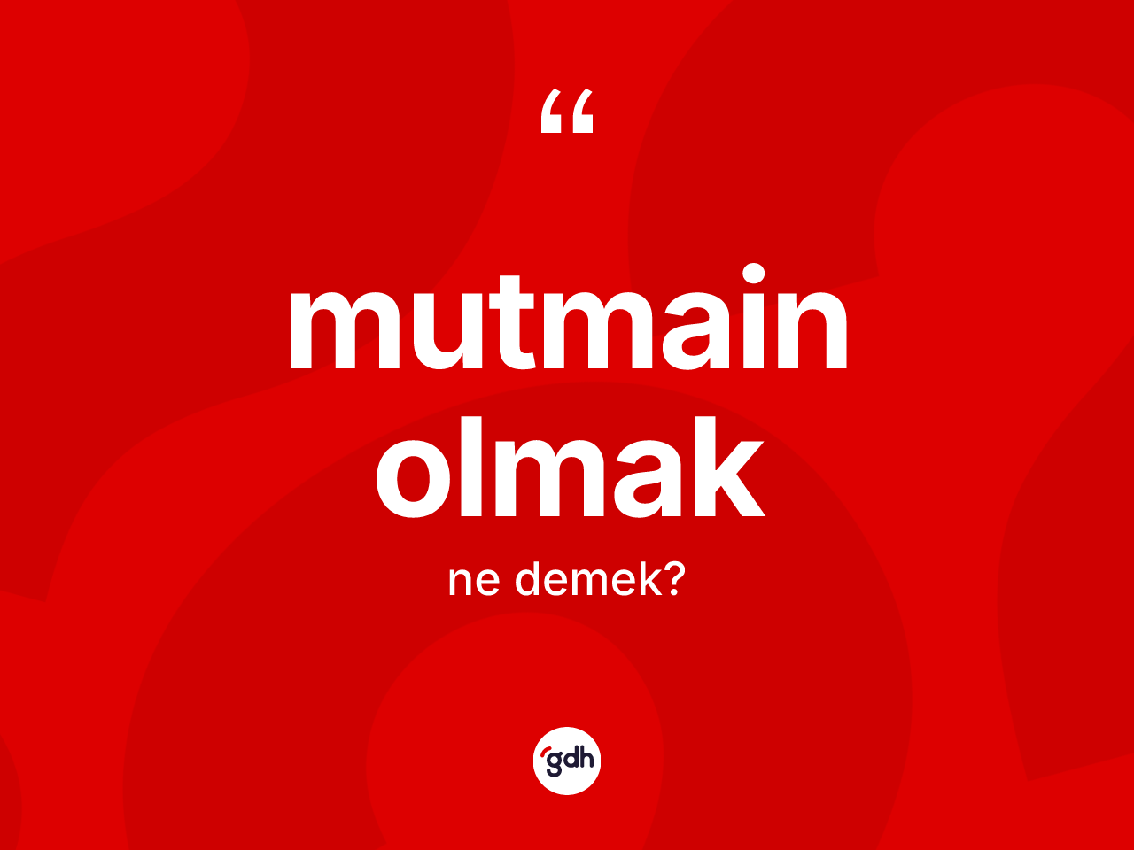 Mutmain olmak ne demektir? Mutmain olmak ifadesi hangi durumlarda kullanılır