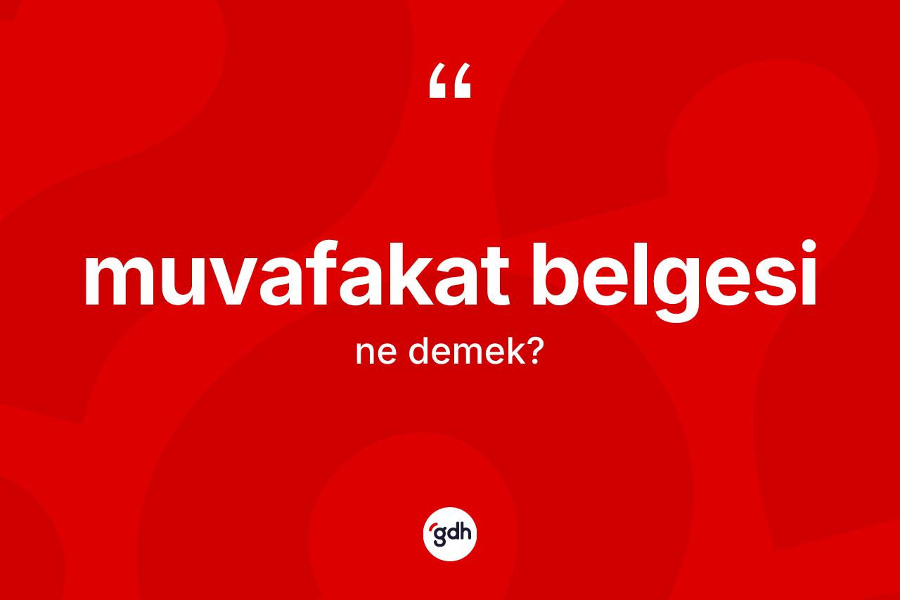 Muvafakat belgesi  kelimesinin sözlükteki tanımı nedir?