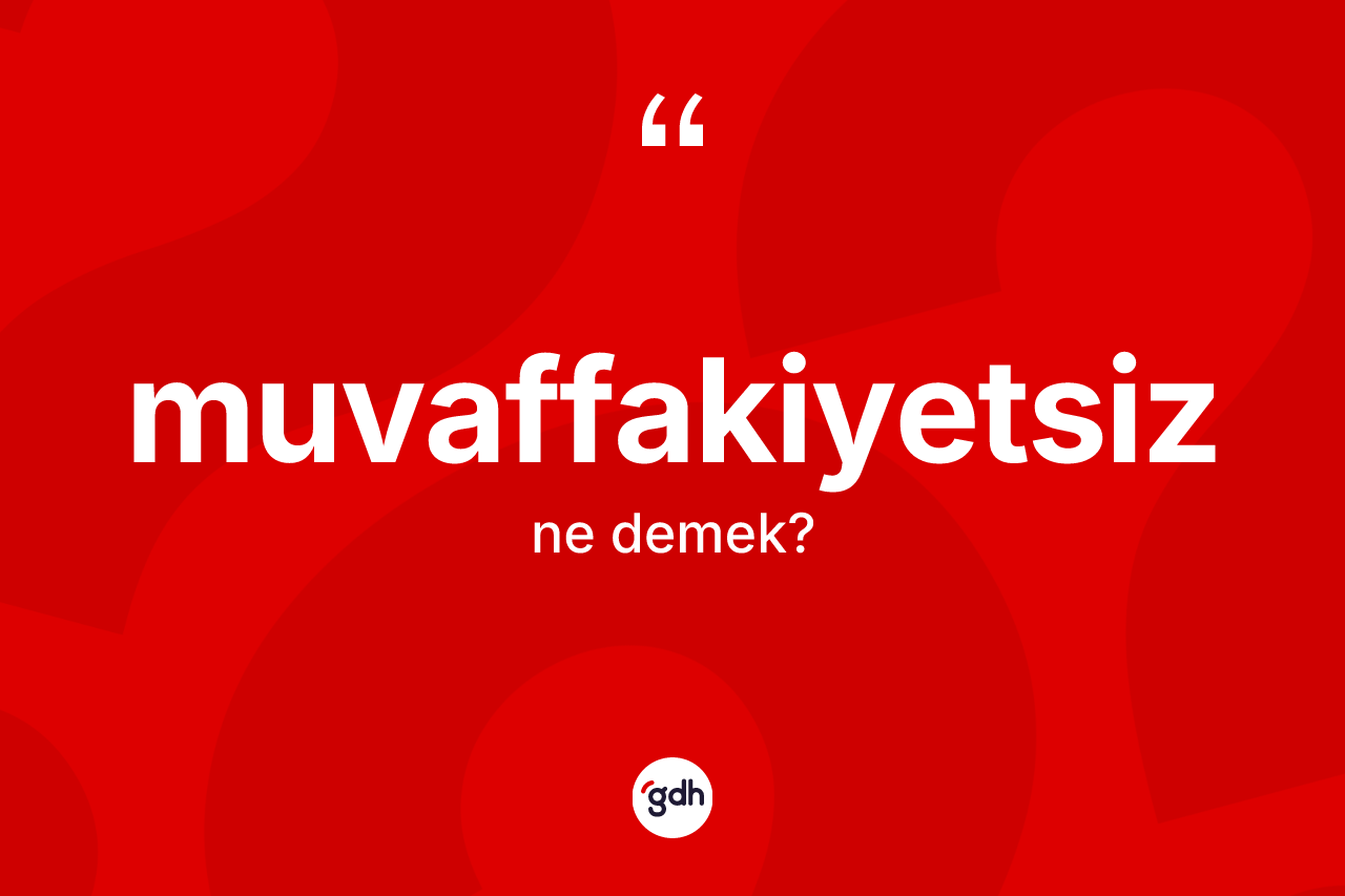 Muvaffakiyetsiz kelimesinin anlamı nedir? Muvaffakiyetsiz kelimesinin TDK'ya göre açıklaması nedir?