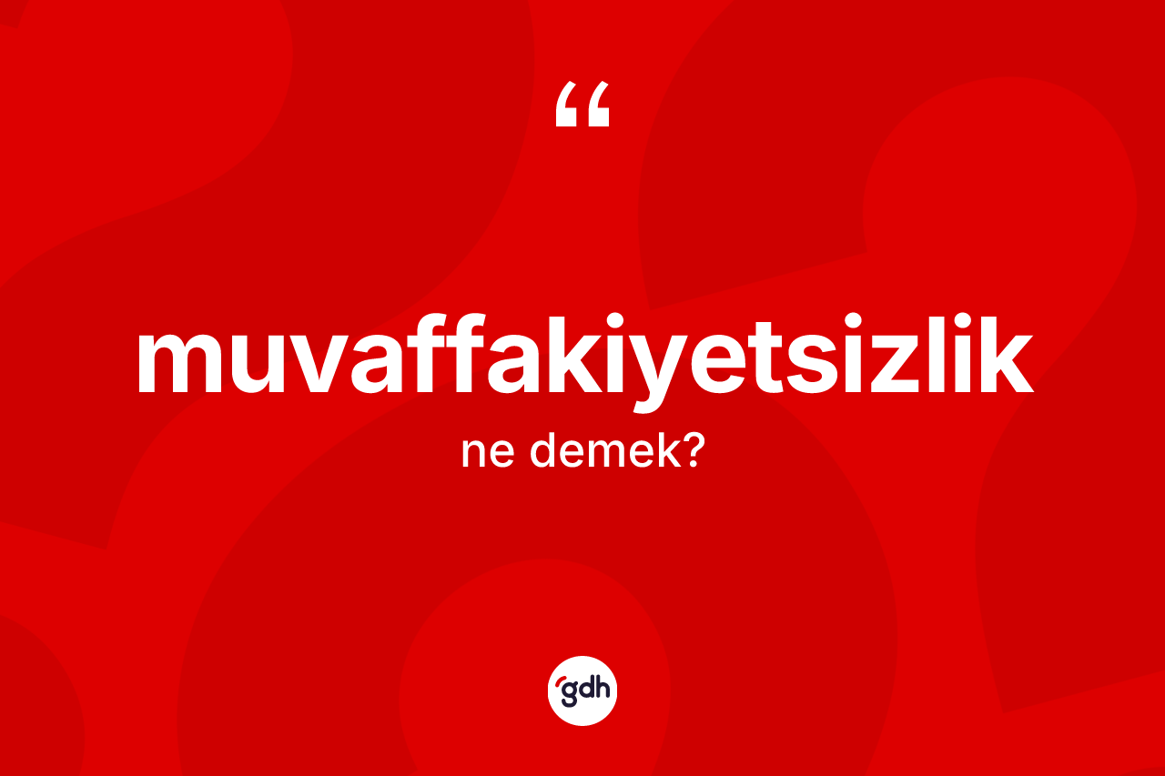 Muvaffakiyetsizlik kelimesinin tanımı nedir? Muvaffakiyetsizliğin kısaca tanımı nedir?