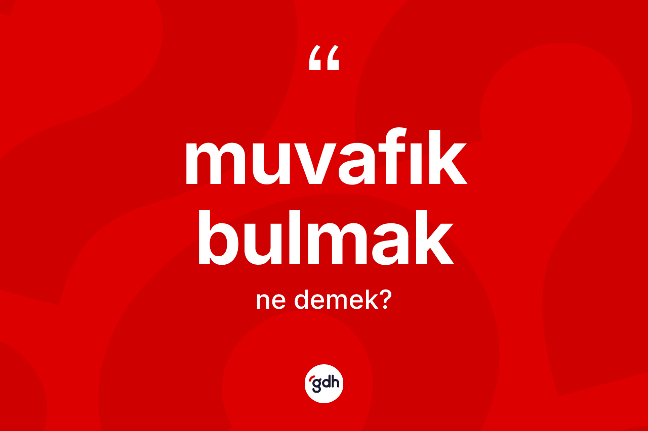 Muvafık bulmak ifadesi ne demek? Muvafık bulmak ifadesi hangi durumlarda kullanılır