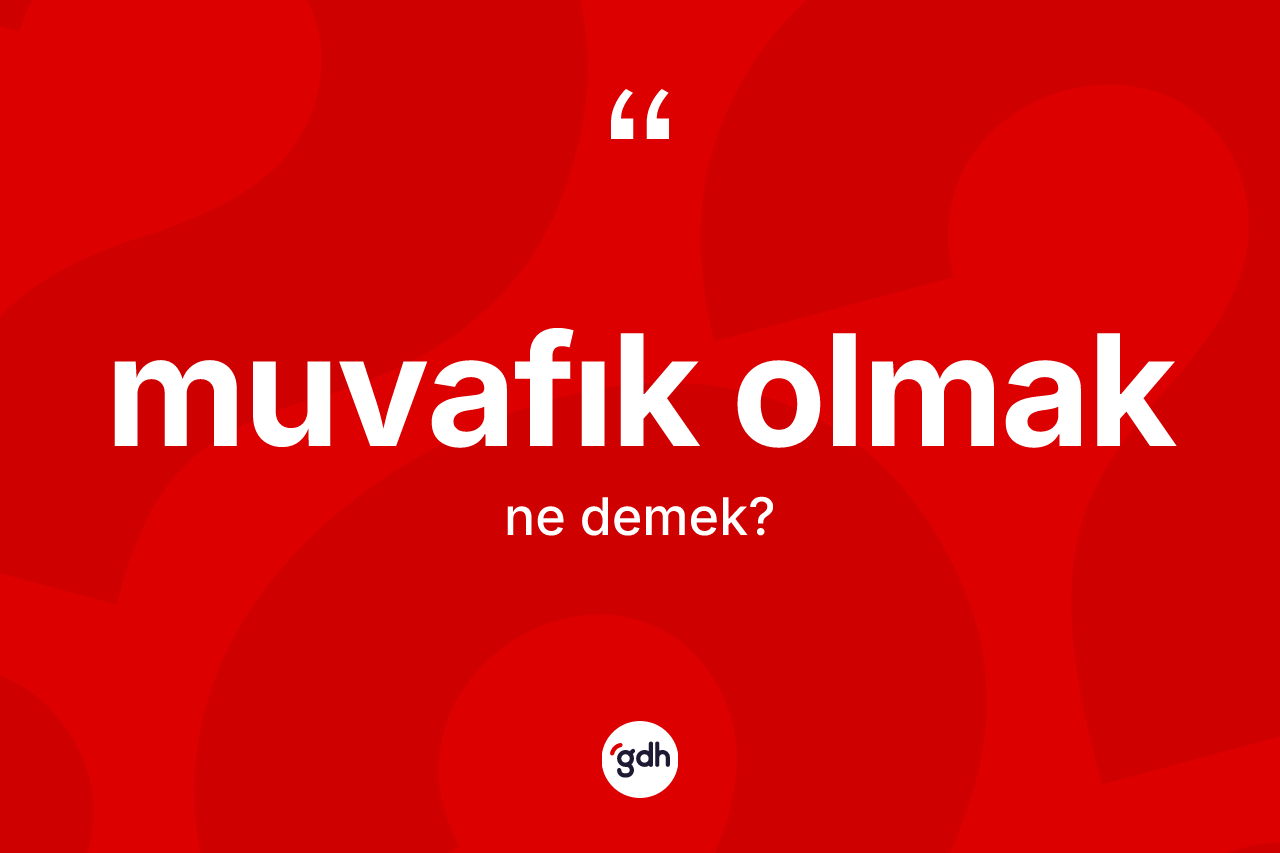 Muvafık olmak ifadesi ne demektir? Muvafık olmak sözünün TDK açıklaması nedir?