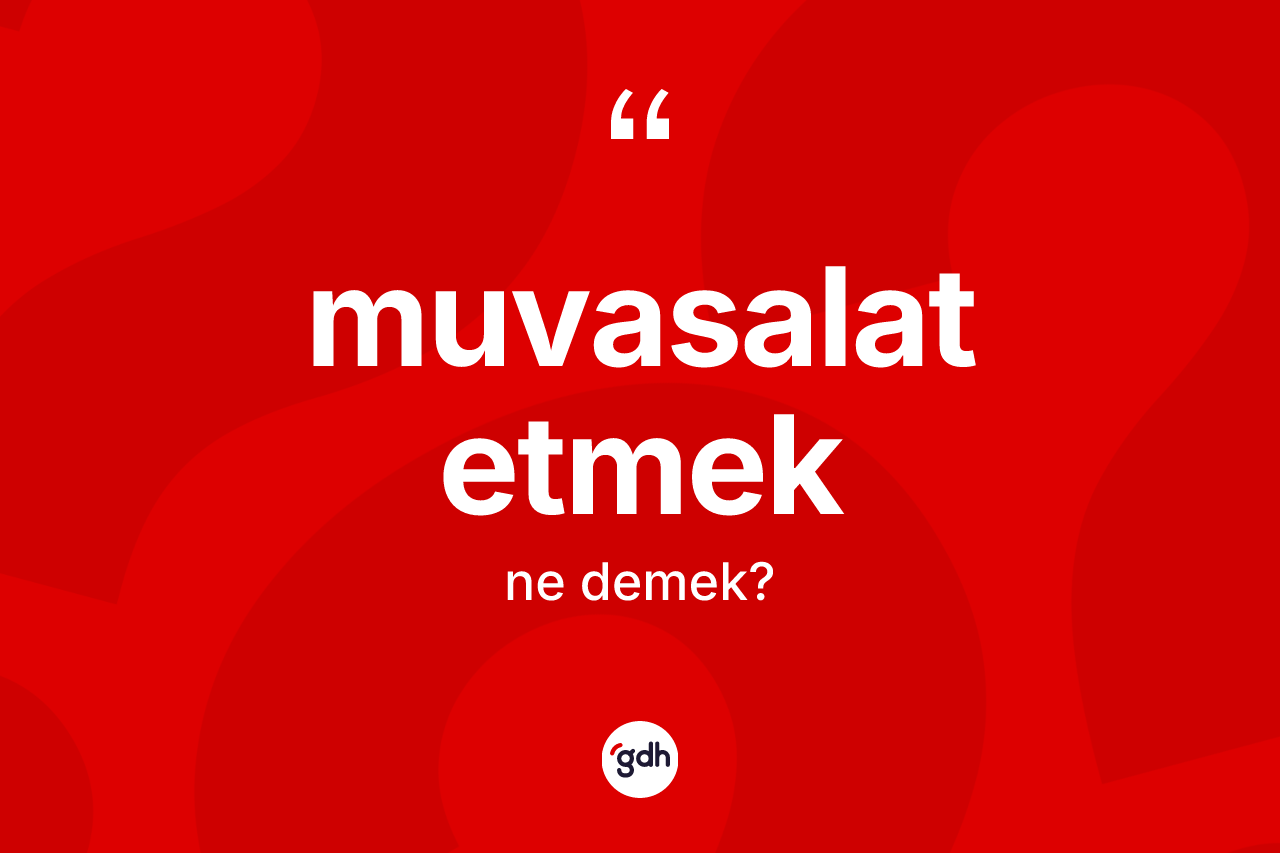 Muvasalat etmek sözü ne demektir? Muvasalat etmek ifadesi hangi durumlarda kullanılır