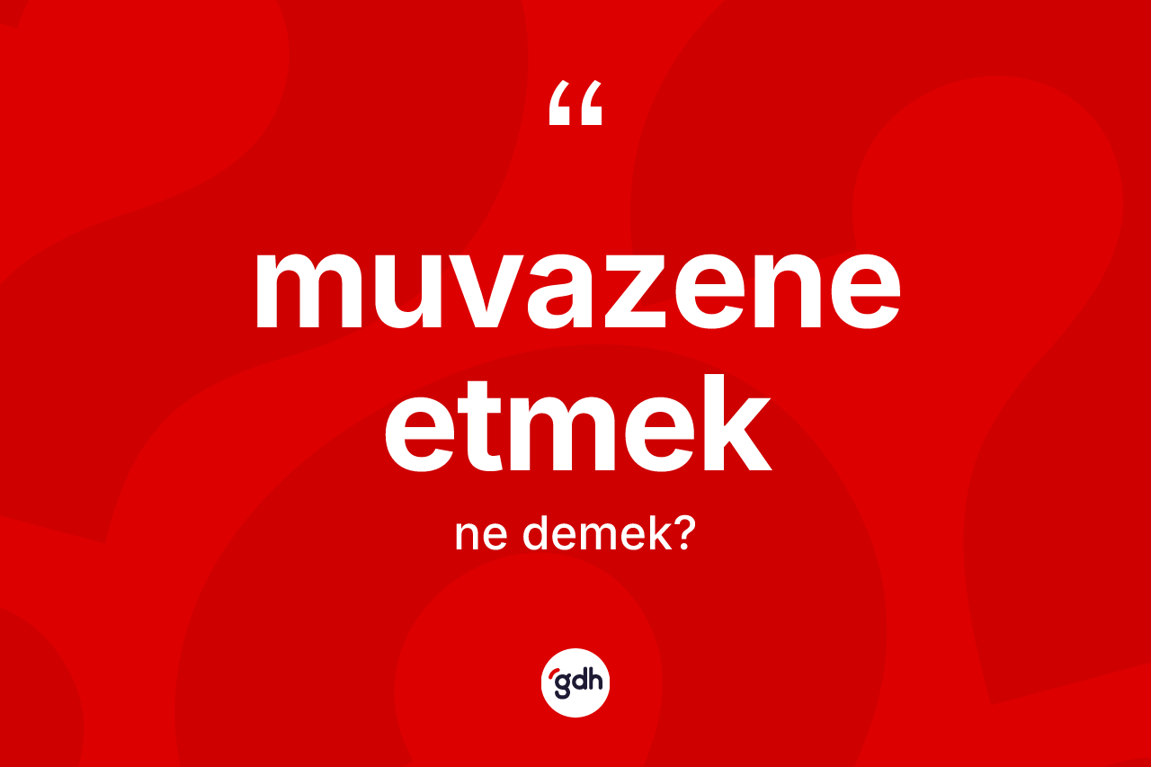 Muvazene etmek ifadesinin anlamı nedir? Muvazene etmek ifadesinin özellikleri nelerdir?