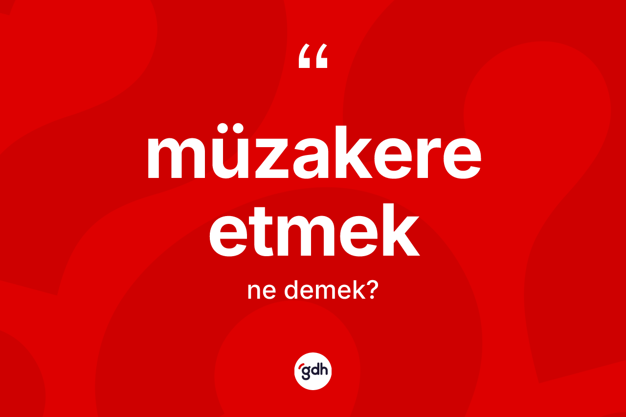 Müzakere etmek sözü ne demektir?