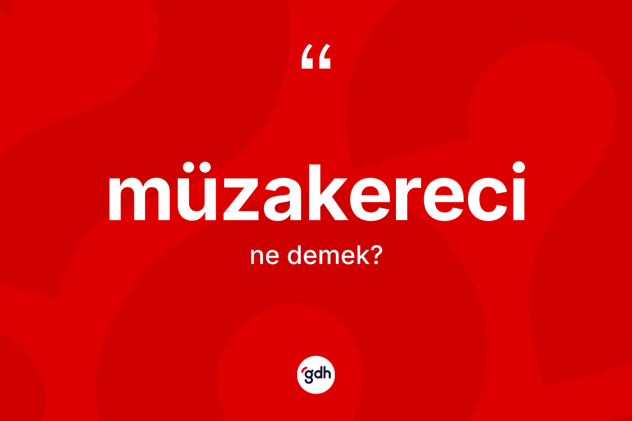 Müzakereci kelimesinin anlamı nedir? Müzakerecinin sözlükteki anlamı nedir?
