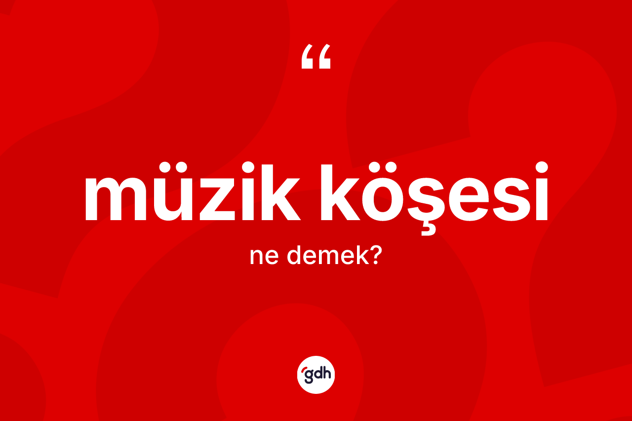 Müzik köşesi ne anlama gelir? Müzik köşesinin TDK'ya göre anlamı nedir?