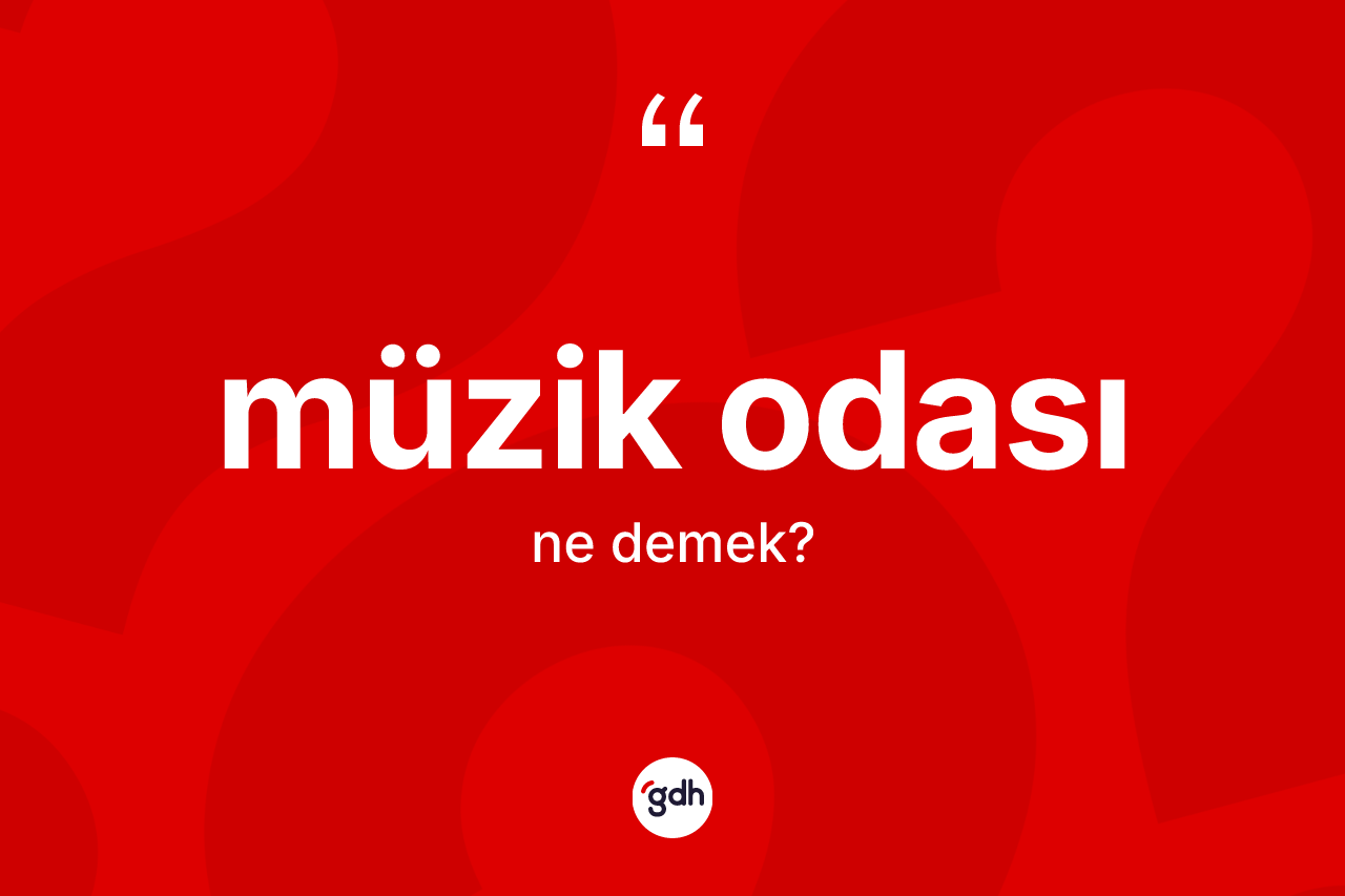 Müzik odası ne anlama gelir? Müzik odasının sözlükteki anlamı nedir?