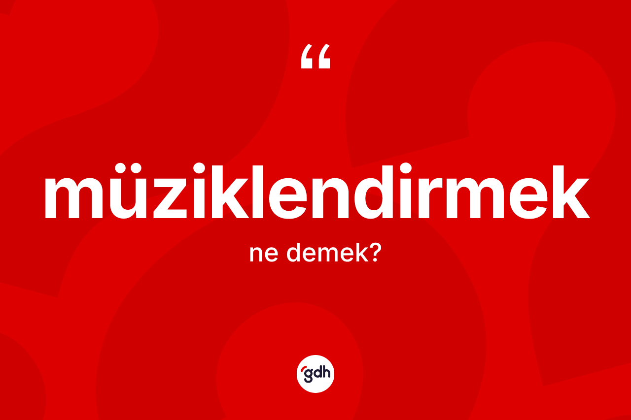 Müziklendirmek kelimesinin anlamı nedir? Müziklendirmeğin TDK'ya göre anlamı nedir?
