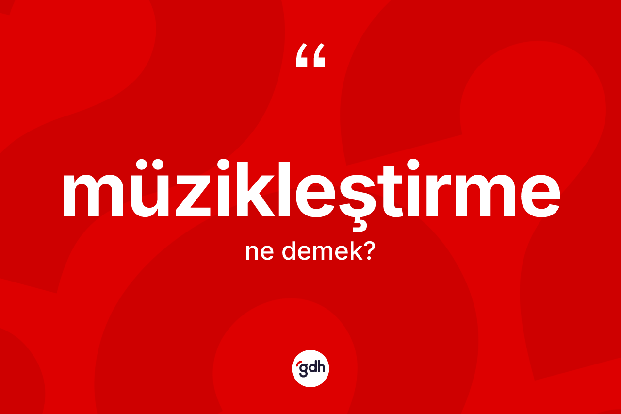Müzikleştirme kelimesinin anlamı nedir? Müzikleştirmenin halk arasındaki kullanımı nasıldır?