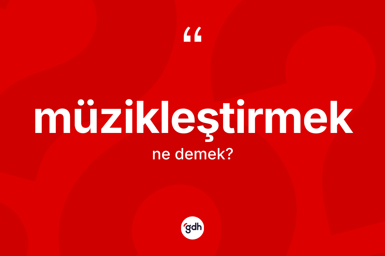 Müzikleştirmek kelimesinin anlamı nedir?