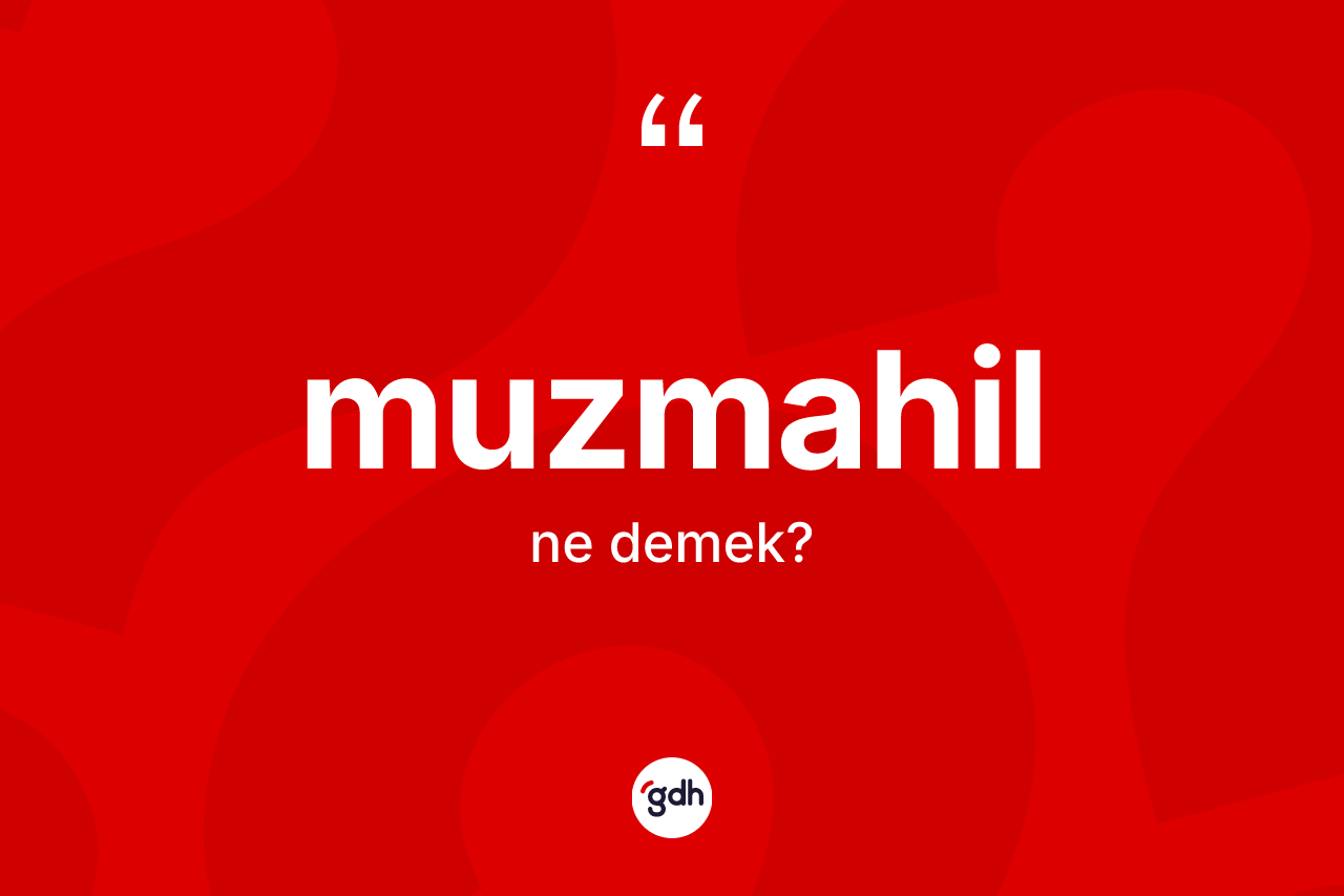 Muzmahil kelimesinin sözlükteki tanımı nedir? Muzmahil kelimesinin TDK anlamı nedir?
