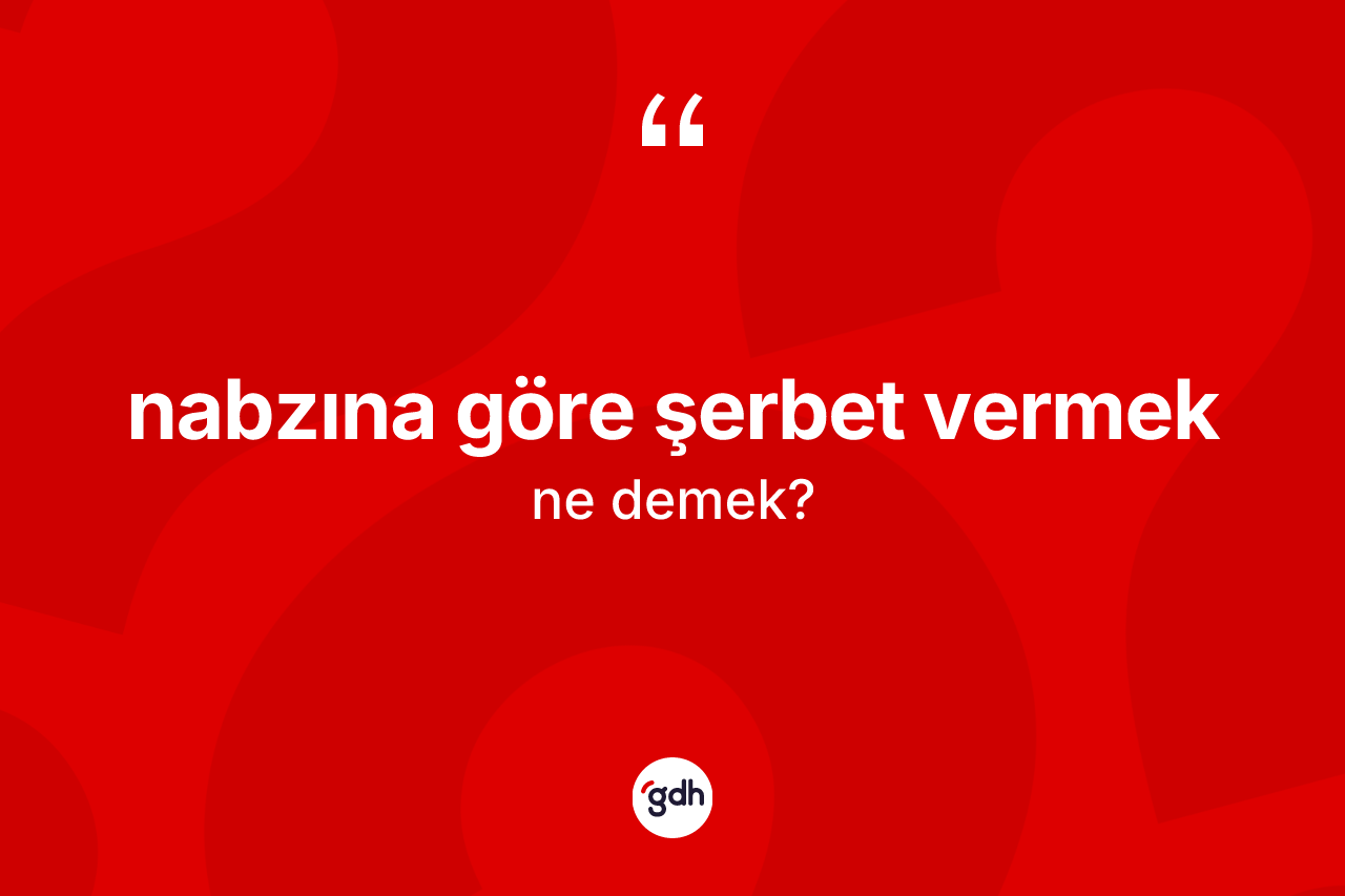 Nabzına göre şerbet vermek deyiminin tanımı nedir? Nabzına göre şerbet vermek ifadesi nasıl kullanılır?