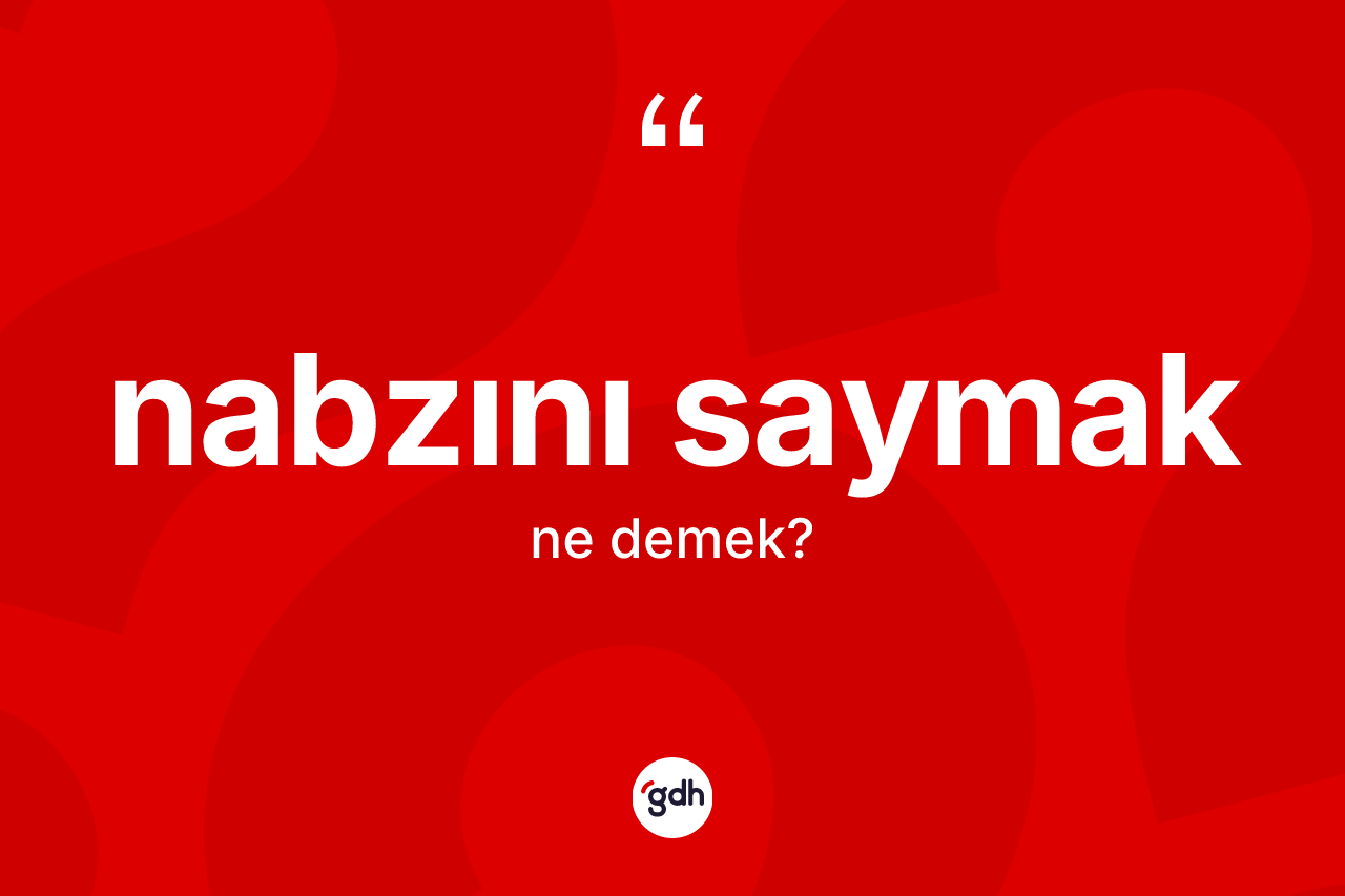 Nabzını saymak ifadesi ne anlama gelir? Nabzını saymak ifadesi hangi durumlarda kullanılır?