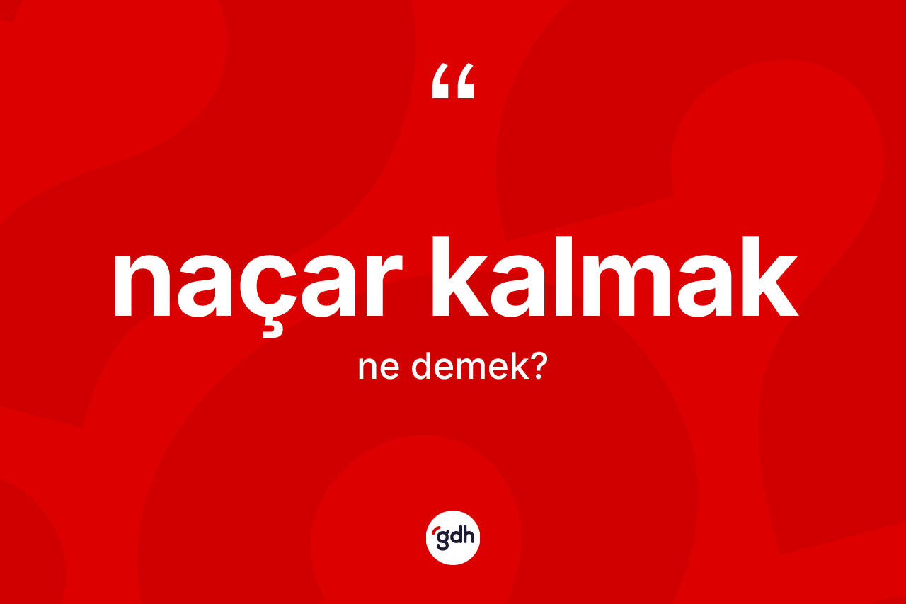 Naçar kalmak ifadesinin kısaca tanımı nedir? Naçar kalmak ifadesi nerede kullanılır?