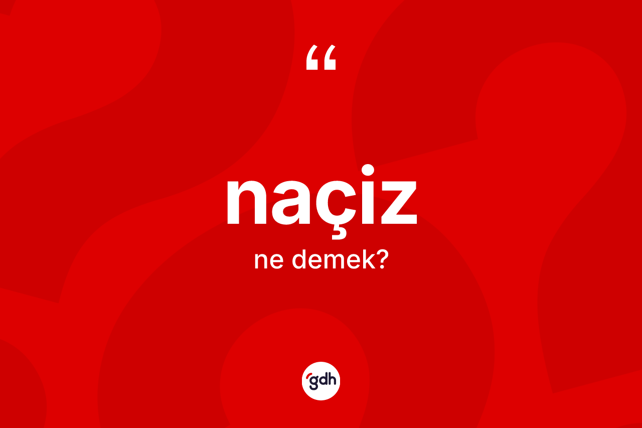 Naçiz kelimesi ne demek? Naçiz kelimesinin kaç farklı anlamı var?