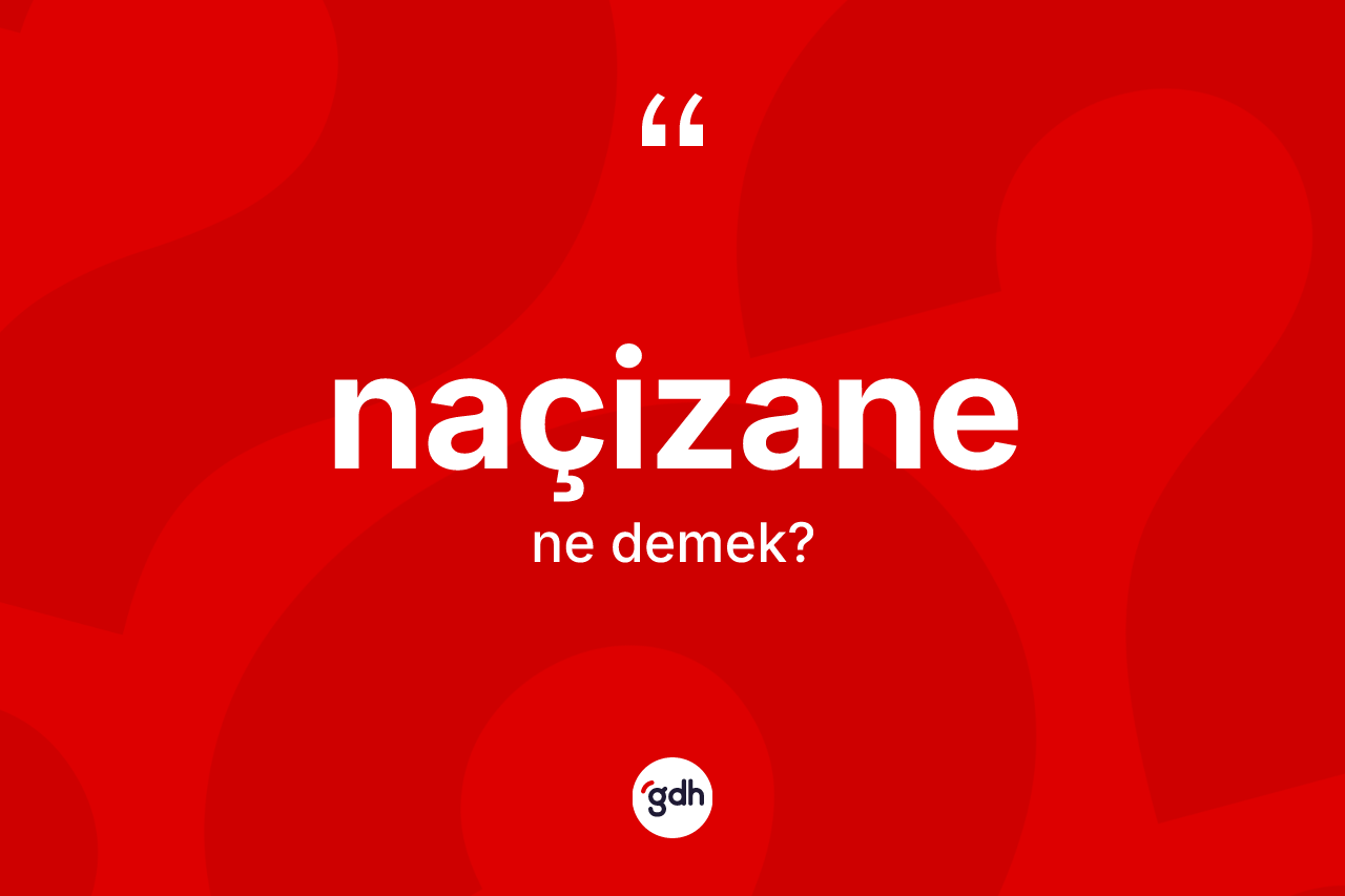 Naçizane kelimesinin sözlükteki tanımı nedir? Naçizane kelimesinin TDK anlamı nedir?