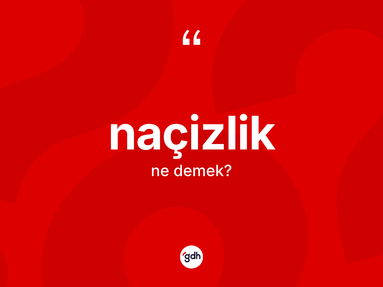 Naçizlik nedir? Naçizliğin TDK'ya göre anlamı nedir?
