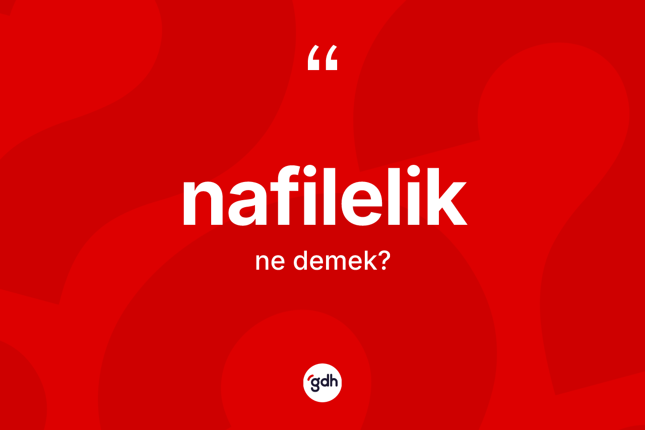 Nafilelik kelimesinin sözlükteki tanımı nedir? Nafileliğin halk arasındaki kullanımı nasıldır?